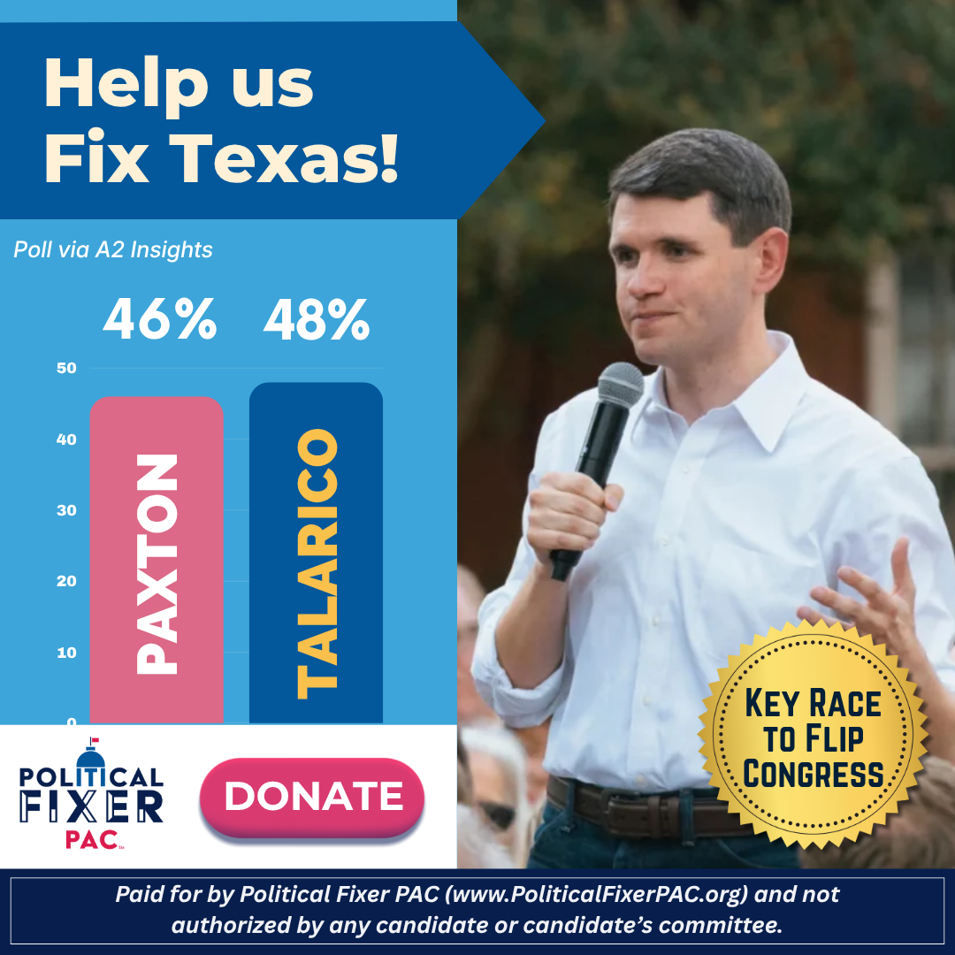 Help us Fix Texas! Paxton and Talarico tied in the polls 46% each. Donate to Political Fixer PAC. Key Race to Flip Congress.